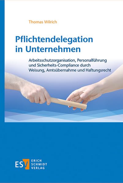 Pflichtendelegation in Unternehmen: Arbeitsschutzorganisation, Personalführung und Sicherheits-Compliance durch Weisung, Amtsübernahme und Haftungsrecht