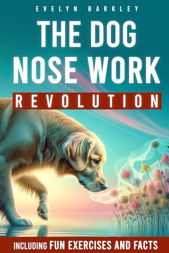 THE DOG NOSE WORK REVOLUTION | UNLOCKING CANINE INDEPENDENCE: The Ultimate Handbook for Mastering the Scent Training and Cultivating a Spirit of Joy in Your Four-Legged Friend