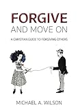 Forgive And Move On: A Christian Guide To Forgiving Others