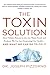 The Toxin Solution: How Hidden Poisons in the Air, Water, Food, and Products We Use Are Destroying Our Health--AND WHAT WE CAN DO TO FIX IT