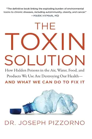The Toxin Solution: How Hidden Poisons in the Air, Water, Food, and Products We Use Are Destroying Our Health--AND WHAT WE CAN DO TO FIX IT