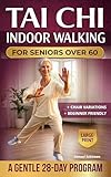 Tai Chi Indoor Walking for Seniors Over 60: Walk Without Fear Again: A Safe 28-Day Home Program With Chair Options to Restore Balance, Prevent Falls, and Stay Independent — Even With Bad Knees