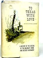 To Texas with love: A history of the Sisters of the Incarnate Word and Blessed Sacrament B0007C50WO Book Cover