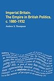 Imperial Britain: the Empire in British Politics c. 1880-1932