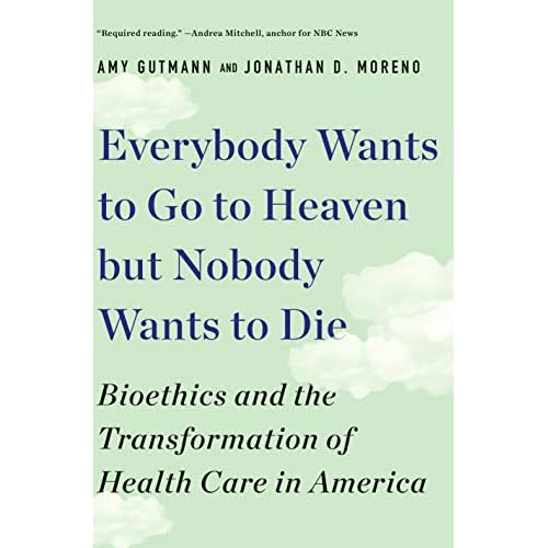 Everybody Wants to Go to Heaven but Nobody Wants to Die: Bioethics and the Transformation of Health Care in America (English Edition)