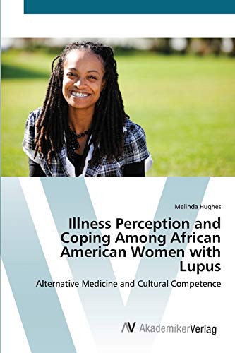 Illness Perception and Coping Among African American Women with Lupus: Alternative Medicine and Cultural Competence Illness Perception and Coping Among African American Women with Lupus: Alternative Medicine and Cultural Competence