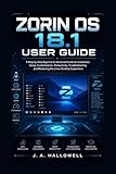 ZORIN OS 18.1 USER GUIDE: A Step-by-Step Beginner to Advanced Guide for Installation, Setup, Customization, Productivity, Troubleshooting, and Mastering the Linux Desktop Experience