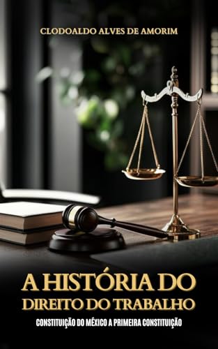 A HISTÓRIA DO DIREITO DO TRABALHO: CONSTITUIÇÃO DO MÉXICO A PRIMEIRA CONSTITUIÇÃO