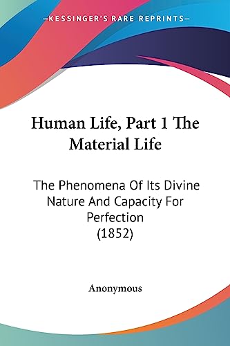 Human Life, Part 1 The Material Life: The Phenomena Of Its Divine Nature And Capacity For Perfection (1852)