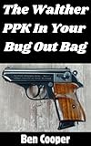 The Walther PPK In Your Bug Out Bag: Yay or Nay? (SHTF Guns Book 20)