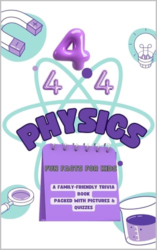 444+ Physics Fun Facts for Kids: Explore the Science Behind Motion, Energy, and the Universe!: A Family-Friendly Trivia Book Packed With Pictures & Quizzes (Fun Facts For Kids 6-8)