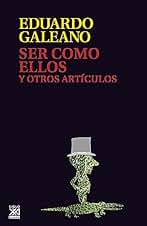 Ser como ellos y otros artículos (Biblioteca Eduardo Galeano nº 6)