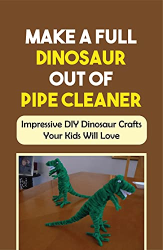 Make A Full Dinosaur Out Of Pipe Cleaner: Impressive DIY Dinosaur Crafts Your Kids Will Love: How To Make A Dino Out Of Pipe Cleaners