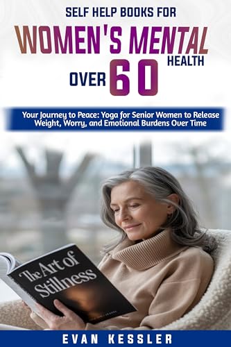 Self Help Books For Women’s Mental Health Over 60: Your Journey to Peace: Yoga for Senior Women to Release Weight, Worry, and Emotional Burdens Over Time