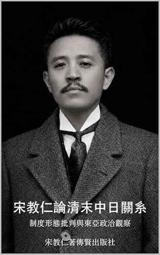 宋教仁論清末中日關系 : 制度形態批判與東亞政治觀察 (宋教仁晚清論述 Book 3) (Traditional Chinese Edition)