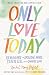 Only Love Today: Reminders to Breathe More, Stress Less, and Choose Love