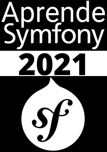 APRENDE SYMFONY DE PRINCIPIANTE A EXPERTO EN 2021 : : DESARROLLA APLICACIONES WEB CON PHP DE MANERA