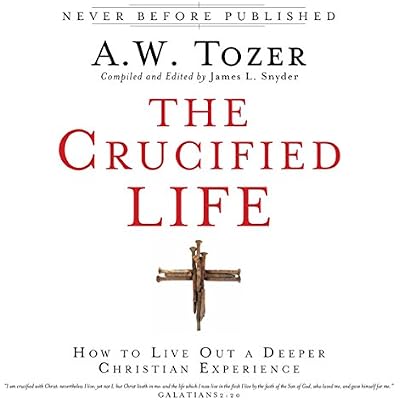 The Crucified Life: How to Live Out a Deeper Christian Experience