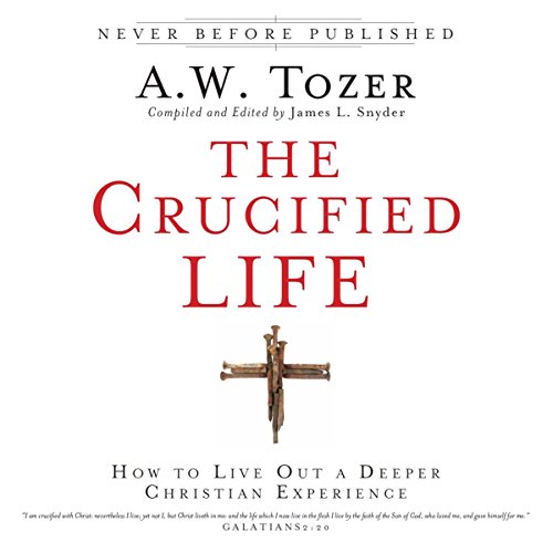 Amazon Com The Crucified Life How To Live Out A Deeper Christian Experience Audible Audio Edition A W Tozer James L Snyder Tim Lundeen A W Tozer Oasis Audio Audible Audiobooks