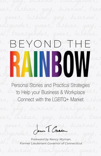 Beyond The Rainbow: Personal Stories and Practical Strategies to Help your Business & Workplace Connect with the LGBTQ Market