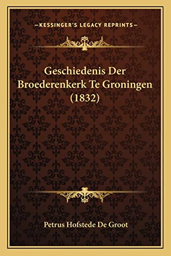 Geschiedenis Der Broederenkerk Te Groningen (1832) (Dutch Edition)