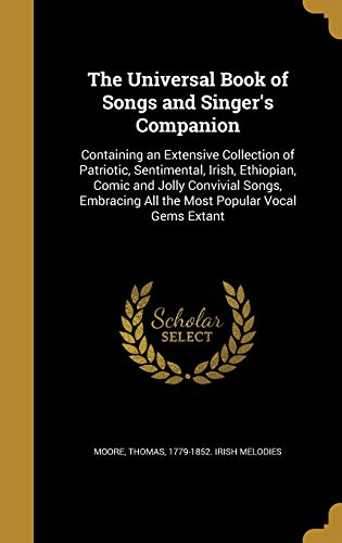 The Universal Book of Songs and Singer's Companion: Containing an Extensive Collection of Patriotic, Sentimental, Irish, Ethiopian, Comic and Jolly ... All the Most Popular Vocal Gems Extant