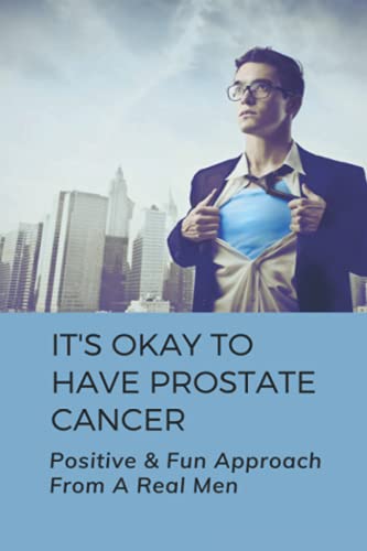 It's Okay To Have Prostate Cancer: Positive & Fun Approach From A Real Men: How To Treat Prostate C