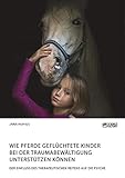  Wie Pferde geflüchtete Kinder bei der Traumabewältigung unterstützen können. Der Einfluss des therapeutischen Reitens auf die Psyche
