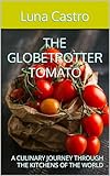 THE GLOBETROTTER TOMATO: A CULINARY JOURNEY THROUGH THE KITCHENS OF THE WORLD (Luna Castro: Abbraccio di Sapori) (English Edition)