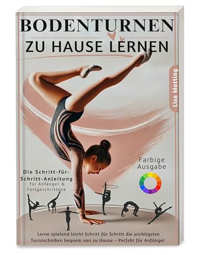 Bodenturnen zu Hause lernen: Turnen kinderleicht erklärt – Die wichtigsten Turntechniken mit Schritt-für-Schritt-Anleitungen bequem von zu Hause ... Anfänger | inkl. farbig illustrierten Übungen