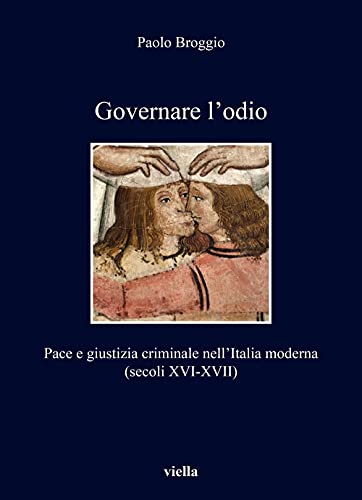 Governare L'odio. Pace E Giustizia Criminale Nell'italia Moderna (Secoli XVI-XVII) Governare L'odio. Pace E Giustizia Criminale Nell'italia Moderna (Secoli XVI-XVII)