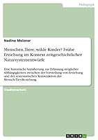 Menschen, Tiere, wilde Kinder? Fr�he Erziehung im Kontext zeitgeschichtlicher Natursystementw�rfe: Eine historische Ann�herung zur Erfassung m�glicher Abh�ngigkeiten zwischen der Vorstellung von Erzie 3668029237 Book Cover