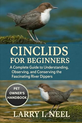CINCLIDS FOR BEGINNERS: A Complete Guide to Understanding, Observing, and Conserving the Fascinating River Dippers.