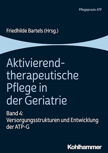 Versorgungsstrukturen Und Entwicklung Der Atp-g (Aktivierend-therapeutische Pflege in Der Geriatrie, 4) (German Edition)