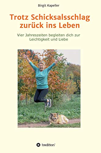 Trotz Schicksalsschlag zurück ins Leben: Vier Jahreszeiten begleiten dich zur Leichtigkeit und Liebe (German Edition)