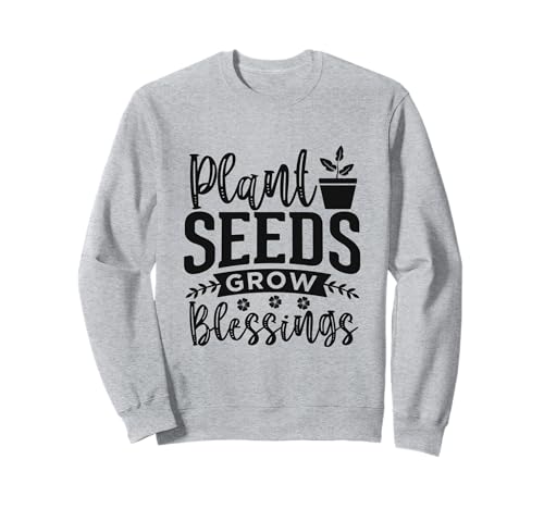 Fun Gardening Quote Gardeners Plant Seeds Grow The Garden Sweatshirt