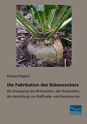 Die Fabrikation des Rübenzuckers: Die Erzeugung des Brotzuckers, des Rohzuckers, die Herstellung von Raffinade- und Kandiszucker