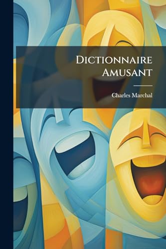 Dictionnaire Amusant: Recueil D'anecdotes Drolatiques, De Traits Singuliers Et Caractèristiques, Anecdotes Historiettes, Saillies, Naivetés, Etc., Etc (French Edition)