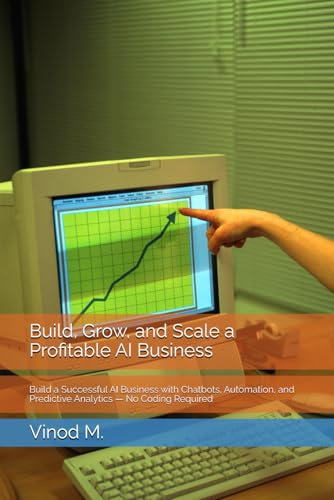 Build, Grow, and Scale a Profitable AI Business: Build a Successful AI Business with Chatbots, Automation, and Predictive Analytics — No Coding Required