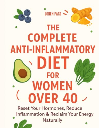 The Complete Anti-Inflammatory Diet for Women Over 40: Reclaim Your Energy, Balance Your Hormones, and Feel Your Best Naturally | 28-day Meal Plan Included