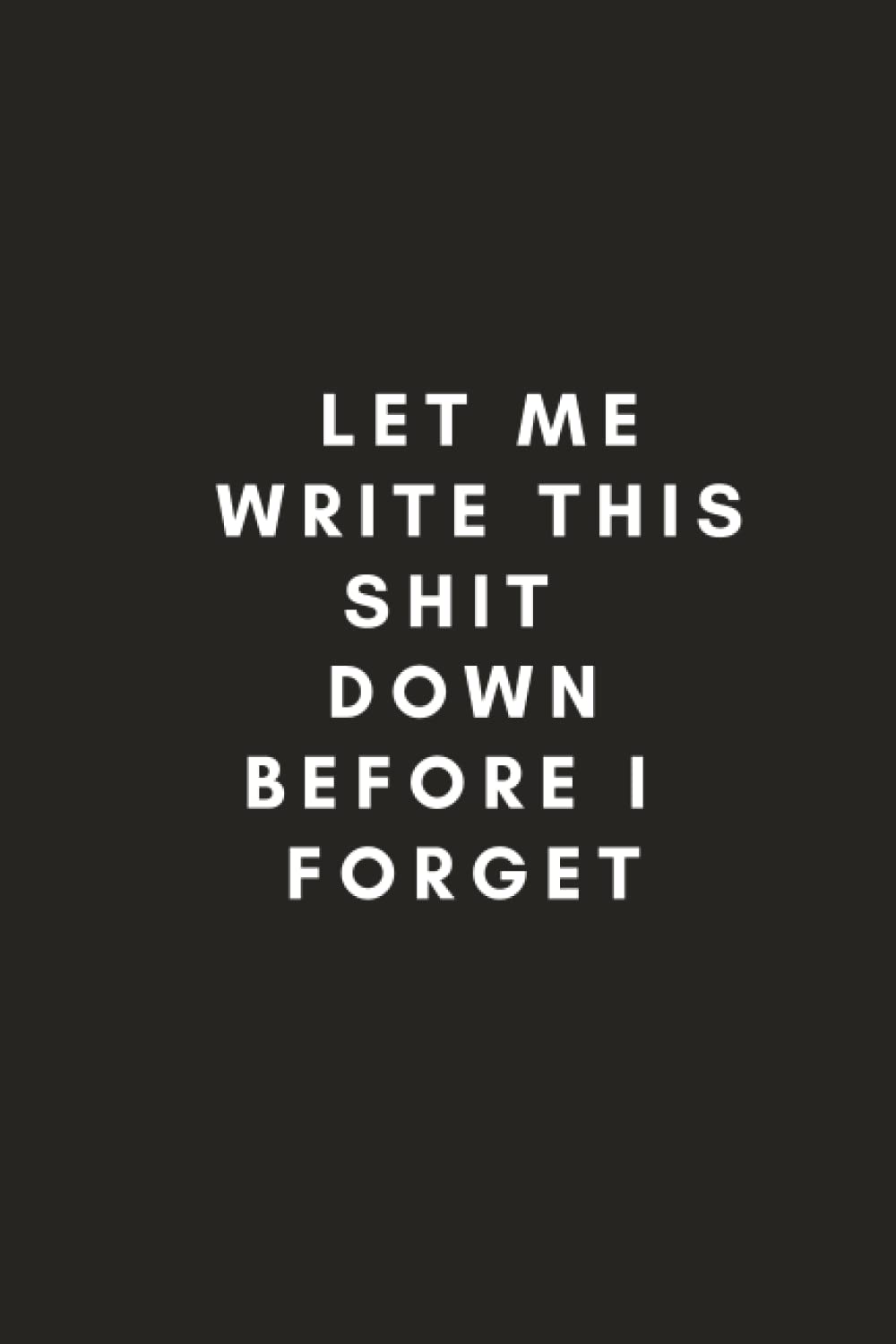 Let Me Write This Shit Down Before I Forget