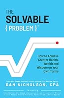 The Solvable Problem: How To Achieve Greater Health, Wealth, and Wisdom on Your Own Terms 1964377307 Book Cover