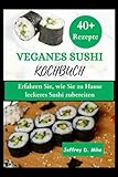  VEGANES SUSHI-KOCHBUCH: Erfahren Sie, wie Sie zu Hause leckeres Sushi kochen (Schritt-für-Schritt-Anleitung)