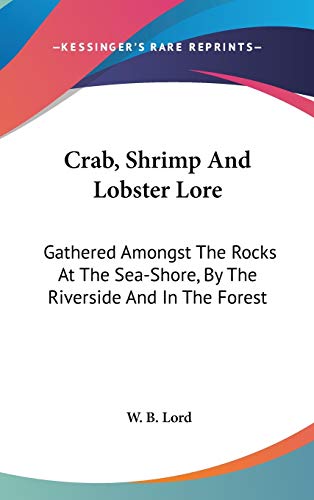 Crab, Shrimp And Lobster Lore: Gathered Amongst The Rocks At The Sea-Shore, By The Riverside And In The Forest
