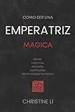  cómo ser una Emperatriz magica: dones creativos, sexuales, espirituales de la energia femenina