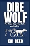 DIRE WOLF: The Untold Story of Earth’s Ice Age Predator