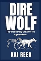 DIRE WOLF: The Untold Story of Earth’s Ice Age Predator B0G1YX44KC Book Cover