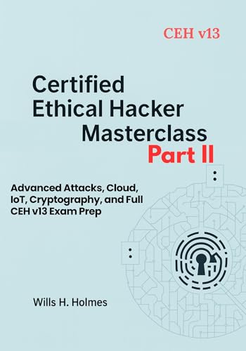 Certified Ethical Hacker (CEH) Masterclass – Part II: Advanced Attacks, Cloud, IoT, Cryptography, and Full CEH v13 Exam Prep (Certified Ethical Hacker ... Masterclass Series Book 2) (English Edition)