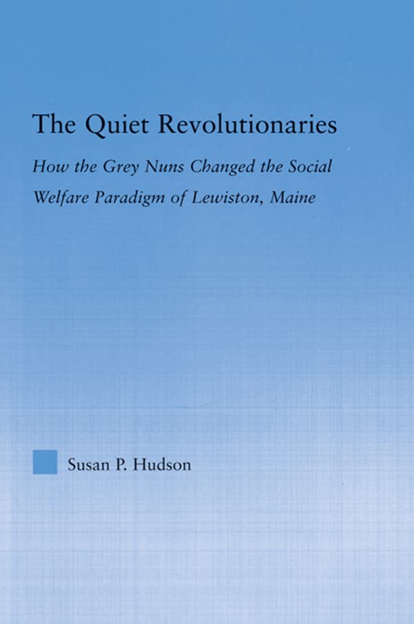 The Quiet Revolutionaries: How the Grey Nuns Changed the Social Welfare Paradigm of Lewiston, Maine (Studies in American Popular History and Culture)