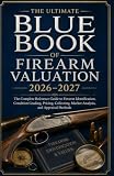 The ultimate Blue Book of Firearm Valuation 20262027: The Complete Reference Guide to Firearm Identification, Condition Grading, Pricing, Collecting, Market Analysis, and Appraisal Methods